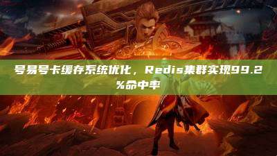 号易号卡缓存系统优化,Redis集群实现99.2%命中率