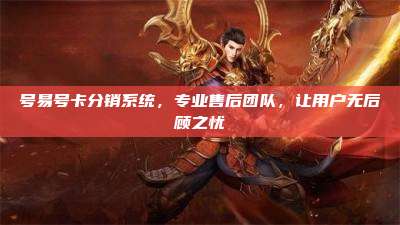 号易号卡分销系统，专业售后团队，让用户无后顾之忧