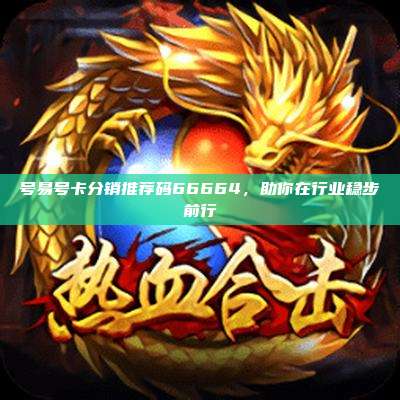 号易号卡分销推荐码66664，助你在行业稳步前行