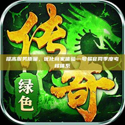 提高服务质量,优化商家体验—号易官网季度考核体系