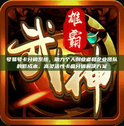 号易号卡分销系统，助力个人创业者和企业团队的低成本、高灵活性卡品分销解决方案