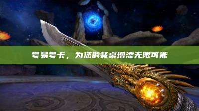 号易号卡,为您的餐桌增添无限可能