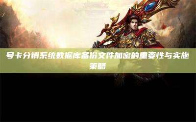 号卡分销系统数据库备份文件加密的重要性与实施策略